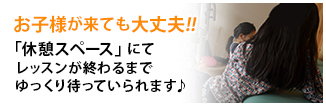 お子様が来ても大丈夫!!「休憩スペース」にてレッスンが終わるまでゆっくり待っていられます♪